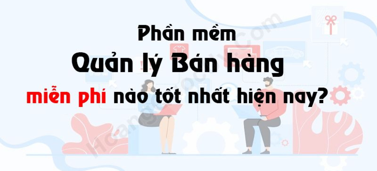 Phần mềm quản lý bán hàng miễn phí nào tốt nhất hiện nay?