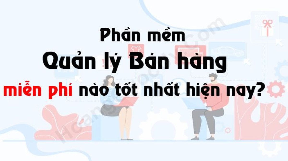 Phần mềm quản lý bán hàng miễn phí nào tốt nhất hiện nay?